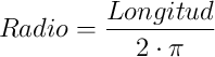 Radio = \frac{Longitud}{2 \cdot \pi}
